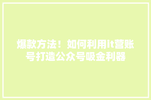 爆款方法！如何利用it营账号打造公众号吸金利器 GoogleSEO