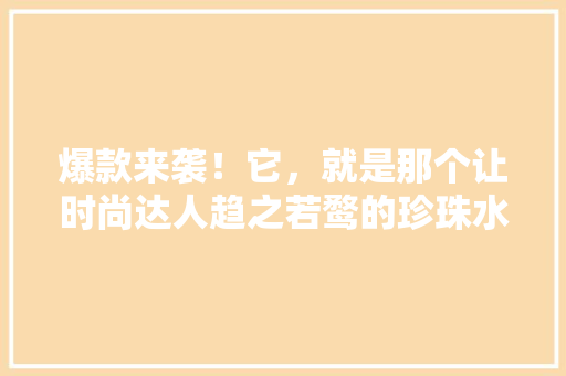 爆款来袭！它，就是那个让时尚达人趋之若鹜的珍珠水桶包！ 百度SEO