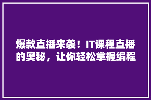 爆款直播来袭！IT课程直播的奥秘，让你轻松掌握编程技能 神马SEO