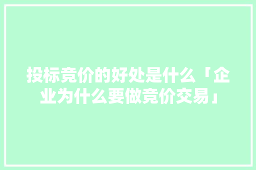 投标竞价的好处是什么「企业为什么要做竞价交易」 投标竞价的好处是什么「企业为什么要做竞价交易」 搜狗SEO