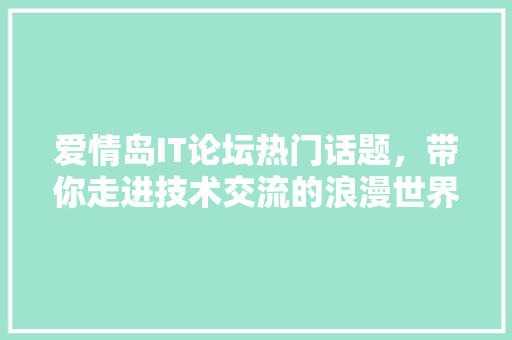 爱情岛IT论坛热门话题，带你走进技术交流的浪漫世界！
