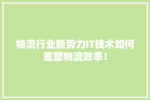 物流行业新势力IT技术如何重塑物流效率！ 搜狗SEO