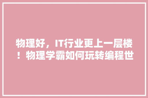 物理好，IT行业更上一层楼！物理学霸如何玩转编程世界 百度SEO