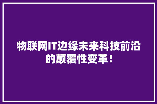 物联网IT边缘未来科技前沿的颠覆性变革！ 神马SEO