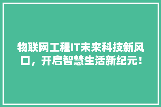 物联网工程IT未来科技新风口，开启智慧生活新纪元！ 百度SEO