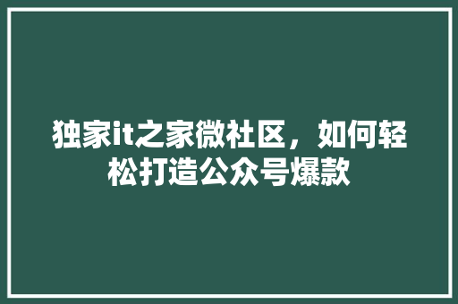 独家it之家微社区，如何轻松打造公众号爆款 GoogleSEO