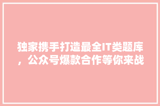 独家携手打造最全IT类题库，公众号爆款合作等你来战！ 神马SEO