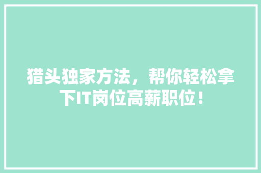 猎头独家方法，帮你轻松拿下IT岗位高薪职位！ 百度SEO