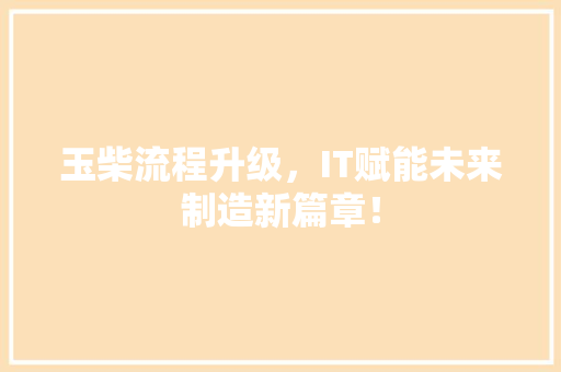 玉柴流程升级，IT赋能未来制造新篇章！ 必应SEO