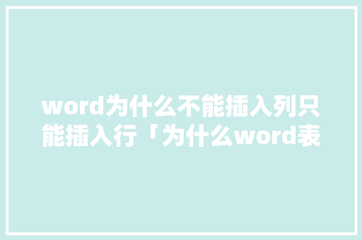word为什么不能插入列只能插入行「为什么word表格不能加列数」 word为什么不能插入列只能插入行「为什么word表格不能加列数」 GoogleSEO
