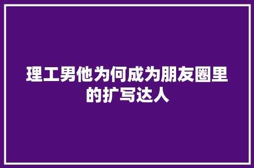 理工男他为何成为朋友圈里的扩写达人 必应SEO