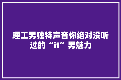 理工男独特声音你绝对没听过的“it”男魅力 必应SEO