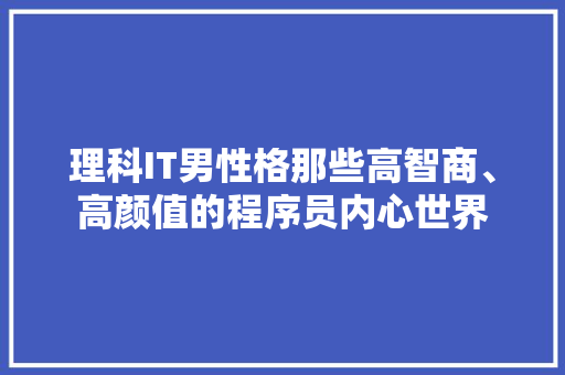 理科IT男性格那些高智商、高颜值的程序员内心世界 神马SEO