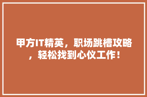 甲方IT精英，职场跳槽攻略，轻松找到心仪工作！ 搜狗SEO