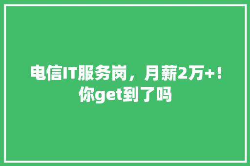 电信IT服务岗，月薪2万+！你get到了吗 搜狗SEO
