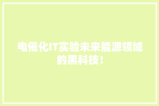 电催化IT实验未来能源领域的黑科技！ 神马SEO