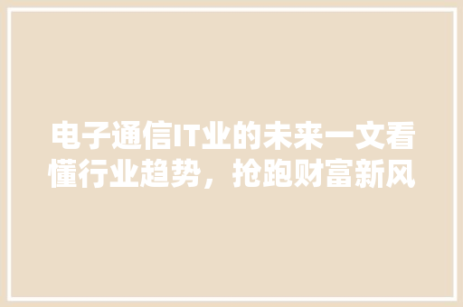 电子通信IT业的未来一文看懂行业趋势，抢跑财富新风口！ 搜狗SEO