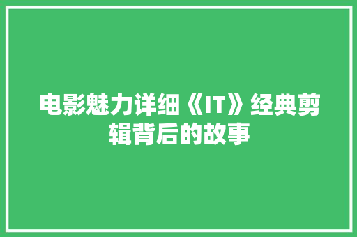 电影魅力详细《IT》经典剪辑背后的故事 搜狗SEO