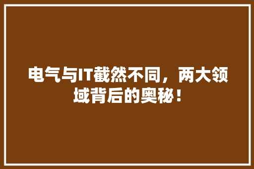 电气与IT截然不同，两大领域背后的奥秘！ 搜狗SEO