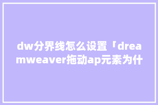 dw分界线怎么设置「dreamweaver拖动ap元素为什么拖不动」 dw分界线怎么设置「dreamweaver拖动ap元素为什么拖不动」 GoogleSEO