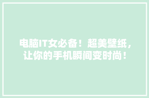 电脑IT女必备！超美壁纸，让你的手机瞬间变时尚！ 搜狗SEO
