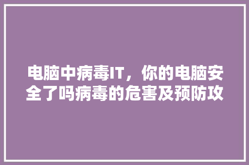 电脑中病毒IT，你的电脑安全了吗病毒的危害及预防攻略！ 神马SEO