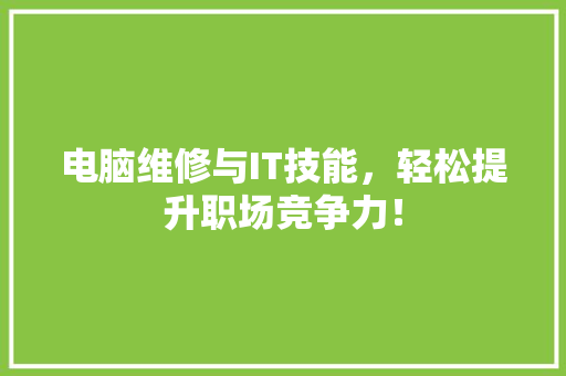 电脑维修与IT技能，轻松提升职场竞争力！ 搜狗SEO