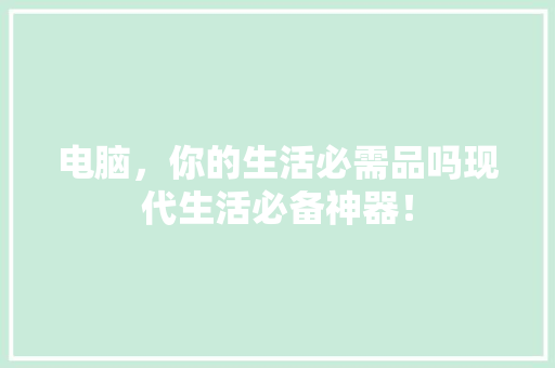 电脑，你的生活必需品吗现代生活必备神器！ 必应SEO
