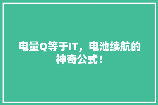 电量Q等于IT，电池续航的神奇公式！ 必应SEO