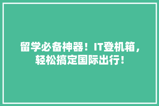 留学必备神器！IT登机箱，轻松搞定国际出行！ 百度SEO