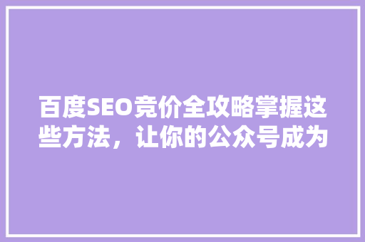 百度SEO竞价全攻略掌握这些方法，让你的公众号成为爆款！ 搜狗SEO