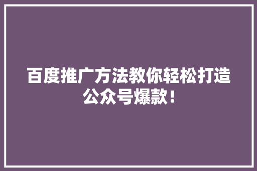 百度推广方法教你轻松打造公众号爆款！ 神马SEO