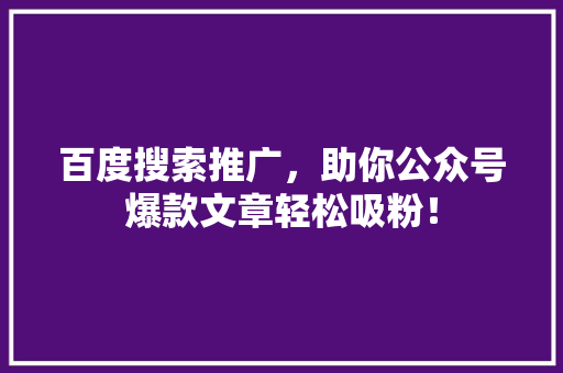 百度搜索推广，助你公众号爆款文章轻松吸粉！ 搜狗SEO