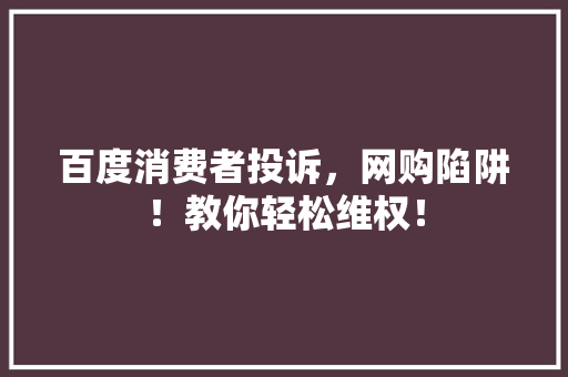 百度消费者投诉，网购陷阱！教你轻松维权！ 必应SEO