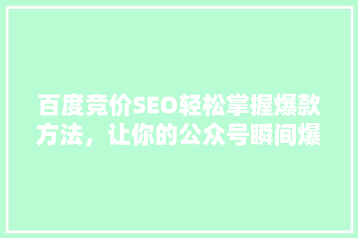 百度竞价SEO轻松掌握爆款方法，让你的公众号瞬间爆火 搜狗SEO