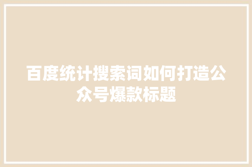 百度统计搜索词如何打造公众号爆款标题 百度SEO