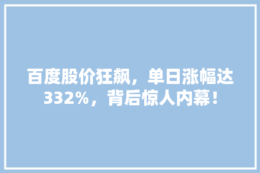 百度股价狂飙，单日涨幅达332%，背后惊人内幕！ GoogleSEO