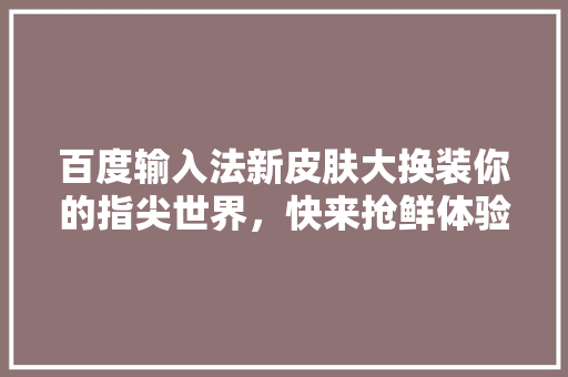 百度输入法新皮肤大换装你的指尖世界，快来抢鲜体验 GoogleSEO