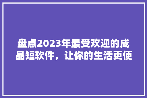 盘点2023年最受欢迎的成品短软件，让你的生活更便捷！ 搜狗SEO