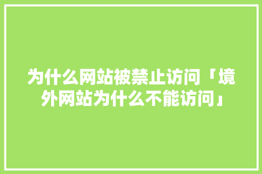 为什么网站被禁止访问「境外网站为什么不能访问」 为什么网站被禁止访问「境外网站为什么不能访问」 搜狗SEO