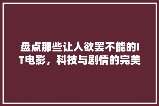 盘点那些让人欲罢不能的IT电影，科技与剧情的完美融合！ 神马SEO