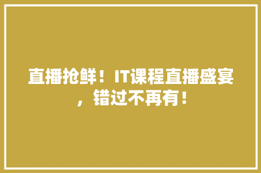 直播抢鲜！IT课程直播盛宴，错过不再有！ 神马SEO