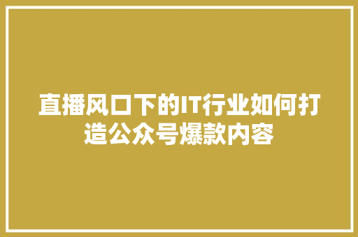 直播风口下的IT行业如何打造公众号爆款内容 百度SEO