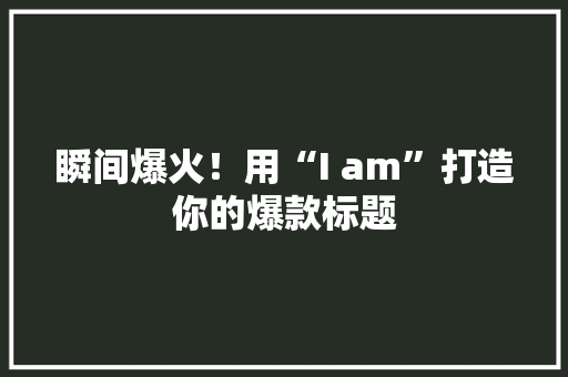 瞬间爆火！用“I am”打造你的爆款标题 GoogleSEO