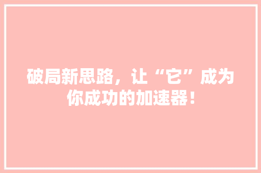 破局新思路，让“它”成为你成功的加速器！