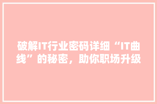 破解IT行业密码详细“IT曲线”的秘密，助你职场升级！ 百度SEO