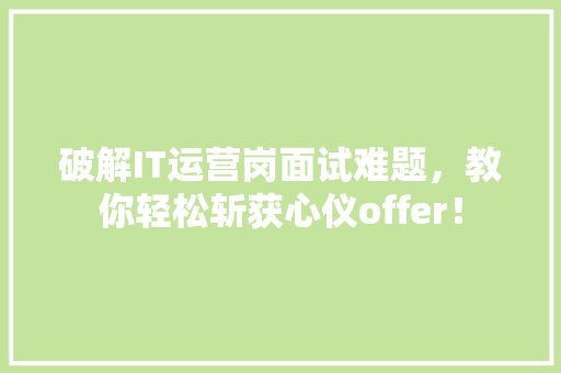 破解IT运营岗面试难题，教你轻松斩获心仪offer！ GoogleSEO
