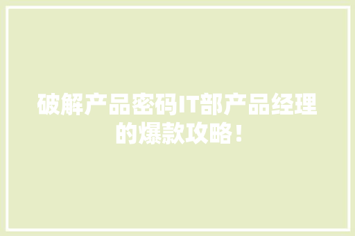 破解产品密码IT部产品经理的爆款攻略！ 神马SEO