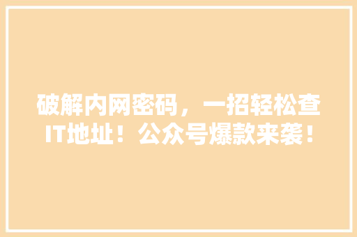 破解内网密码，一招轻松查IT地址！公众号爆款来袭！ 搜狗SEO