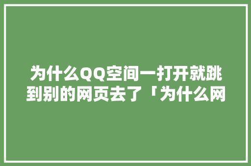 为什么QQ空间一打开就跳到别的网页去了「为什么网站会跳到别的网站」 为什么QQ空间一打开就跳到别的网页去了「为什么网站会跳到别的网站」 百度SEO